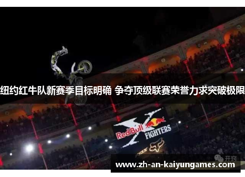 纽约红牛队新赛季目标明确 争夺顶级联赛荣誉力求突破极限