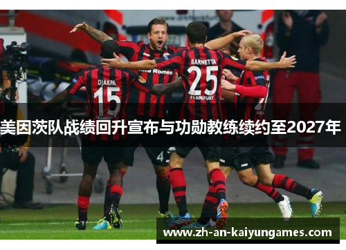 美因茨队战绩回升宣布与功勋教练续约至2027年 美因茨队战绩回升宣布与功勋教练续约至2027年