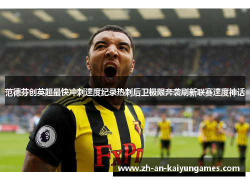 范德芬创英超最快冲刺速度纪录热刺后卫极限奔袭刷新联赛速度神话