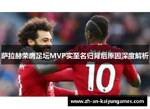 萨拉赫荣膺足坛MVP实至名归背后原因深度解析