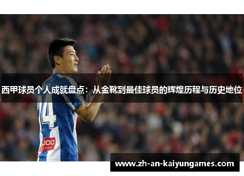 西甲球员个人成就盘点：从金靴到最佳球员的辉煌历程与历史地位