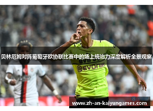 贝林厄姆对阵葡萄牙欧协联比赛中的场上统治力深度解析全景观察