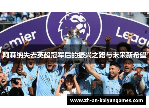 阿森纳失去英超冠军后的振兴之路与未来新希望 阿森纳失去英超冠军后的振兴之路与未来新希望