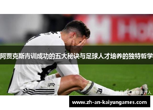 阿贾克斯青训成功的五大秘诀与足球人才培养的独特哲学 阿贾克斯青训成功的五大秘诀与足球人才培养的独特哲学
