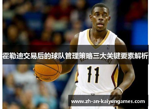 霍勒迪交易后的球队管理策略三大关键要素解析 霍勒迪交易后的球队管理策略三大关键要素解析