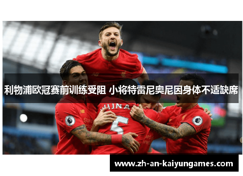 利物浦欧冠赛前训练受阻 小将特雷尼奥尼因身体不适缺席 利物浦欧冠赛前训练受阻 小将特雷尼奥尼因身体不适缺席
