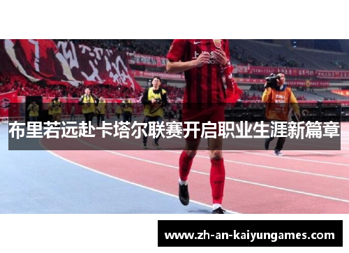 布里若远赴卡塔尔联赛开启职业生涯新篇章 布里若远赴卡塔尔联赛开启职业生涯新篇章
