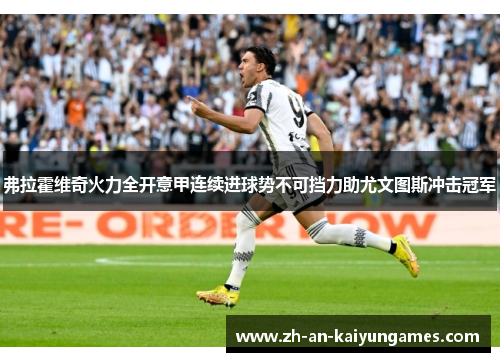 弗拉霍维奇火力全开意甲连续进球势不可挡力助尤文图斯冲击冠军 弗拉霍维奇火力全开意甲连续进球势不可挡力助尤文图斯冲击冠军