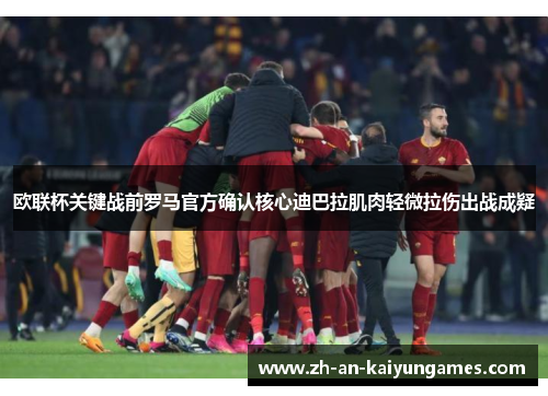 欧联杯关键战前罗马官方确认核心迪巴拉肌肉轻微拉伤出战成疑 欧联杯关键战前罗马官方确认核心迪巴拉肌肉轻微拉伤出战成疑