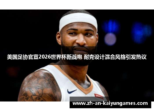 美国足协官宣2026世界杯新战袍 耐克设计混合风格引发热议 美国足协官宣2026世界杯新战袍 耐克设计混合风格引发热议