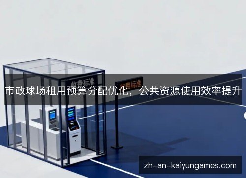 市政球场租用预算分配优化,公共资源使用效率提升 市政球场租用预算分配优化,公共资源使用效率提升