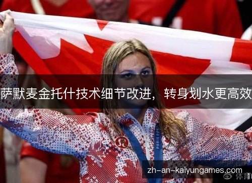 萨默麦金托什技术细节改进,转身划水更高效 萨默麦金托什技术细节改进,转身划水更高效